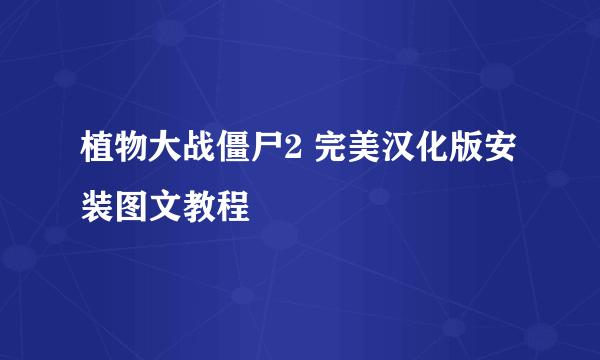 植物大战僵尸2 完美汉化版安装图文教程