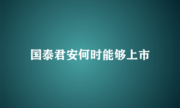 国泰君安何时能够上市