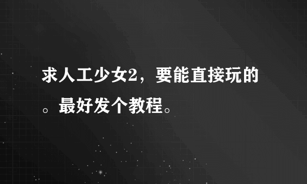 求人工少女2，要能直接玩的。最好发个教程。