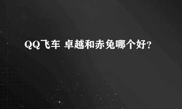 QQ飞车 卓越和赤兔哪个好？
