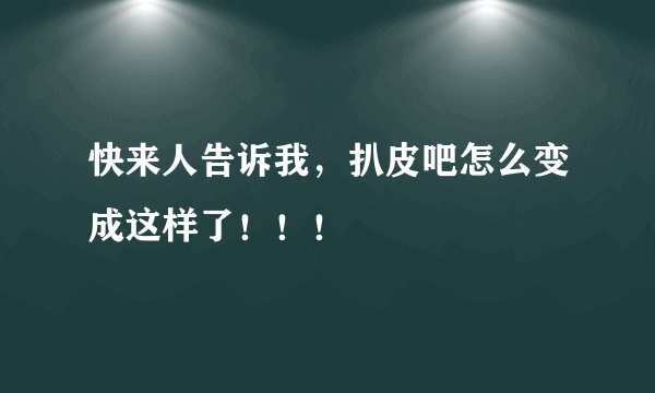 快来人告诉我，扒皮吧怎么变成这样了！！！