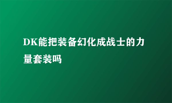 DK能把装备幻化成战士的力量套装吗