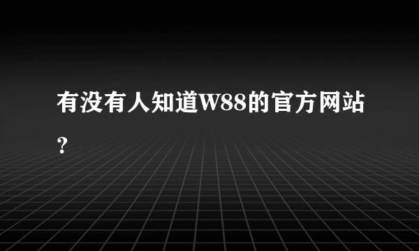 有没有人知道W88的官方网站？