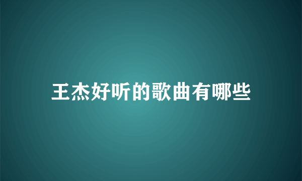 王杰好听的歌曲有哪些