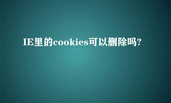 IE里的cookies可以删除吗?