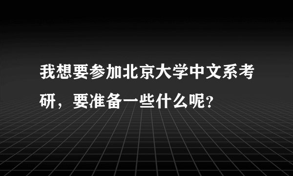我想要参加北京大学中文系考研，要准备一些什么呢？