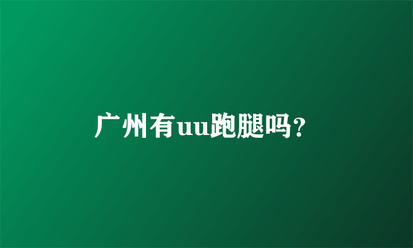 广州有uu跑腿吗？