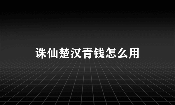 诛仙楚汉青钱怎么用