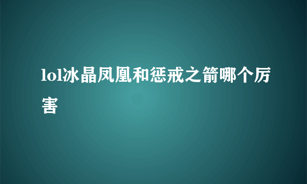 lol冰晶凤凰和惩戒之箭哪个厉害