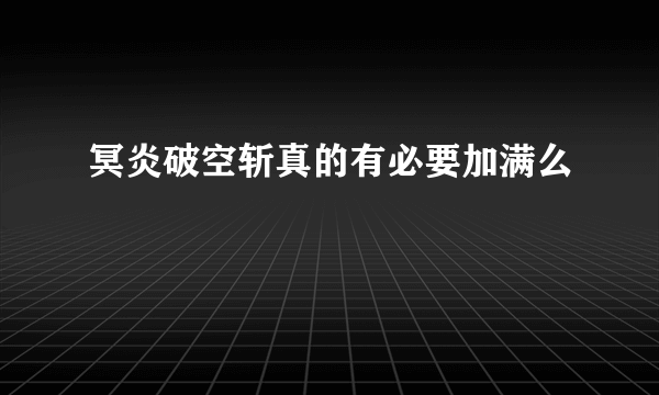 冥炎破空斩真的有必要加满么