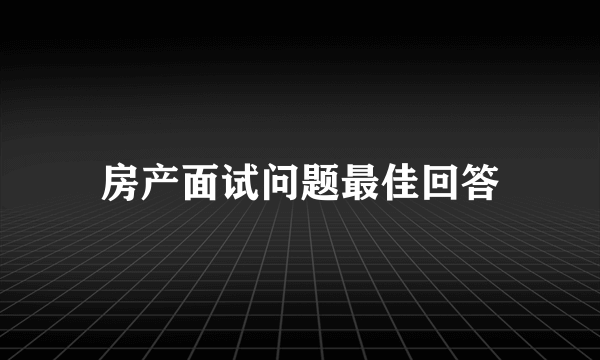 房产面试问题最佳回答