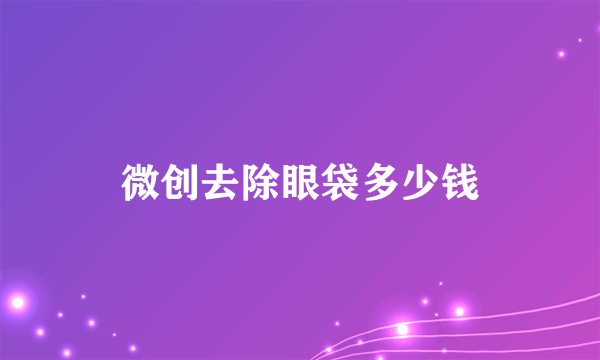 微创去除眼袋多少钱