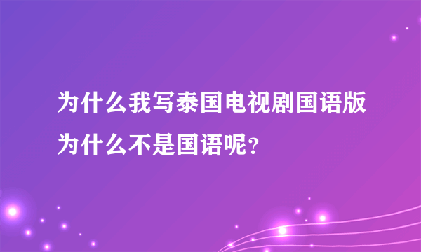 为什么我写泰国电视剧国语版为什么不是国语呢？