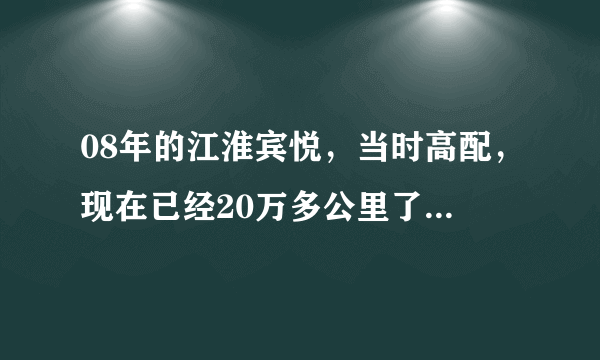 08年的江淮宾悦，当时高配，现在已经20万多公里了，能卖多少钱？？