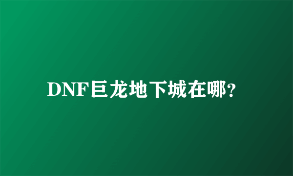 DNF巨龙地下城在哪？