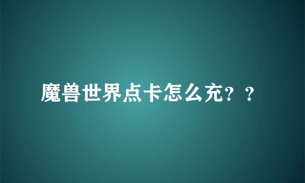 魔兽世界点卡怎么充？？