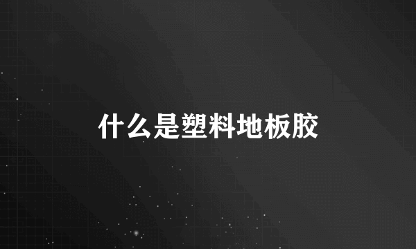 什么是塑料地板胶