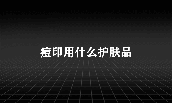 痘印用什么护肤品
