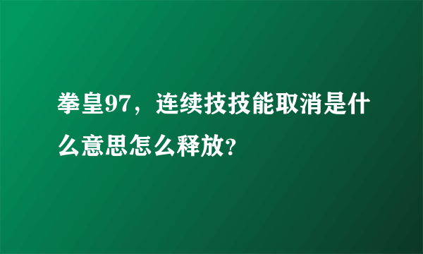 拳皇97，连续技技能取消是什么意思怎么释放？