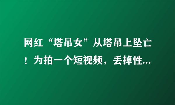 网红“塔吊女”从塔吊上坠亡！为拍一个短视频，丢掉性命值得吗？