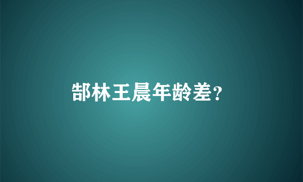 郜林王晨年龄差？