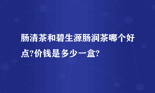 肠清茶和碧生源肠润茶哪个好点?价钱是多少一盒?