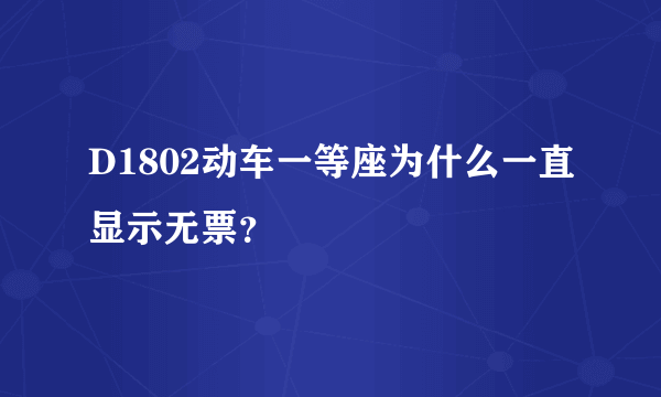 D1802动车一等座为什么一直显示无票？