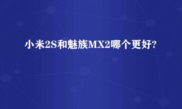小米2S和魅族MX2哪个更好?