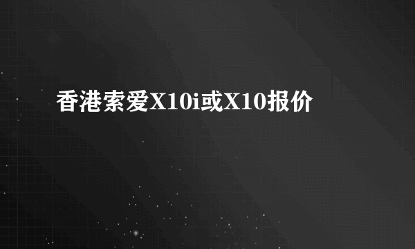香港索爱X10i或X10报价