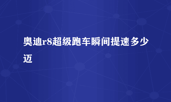 奥迪r8超级跑车瞬间提速多少迈
