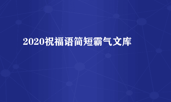 2020祝福语简短霸气文库