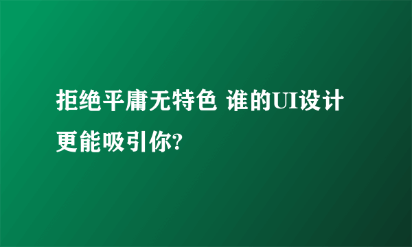 拒绝平庸无特色 谁的UI设计更能吸引你?