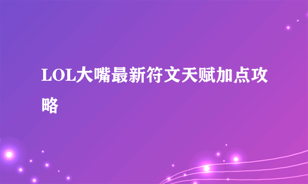 LOL大嘴最新符文天赋加点攻略