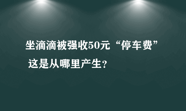 坐滴滴被强收50元“停车费” 这是从哪里产生？