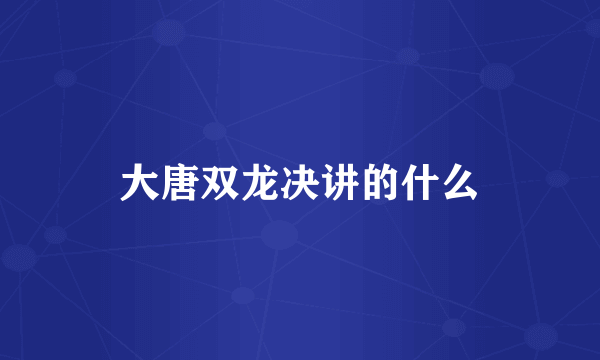 大唐双龙决讲的什么