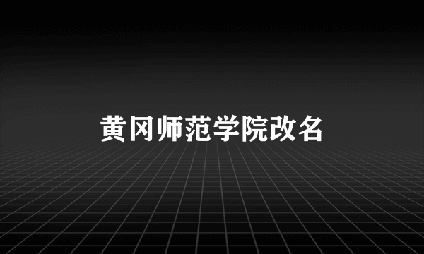 黄冈师范学院改名