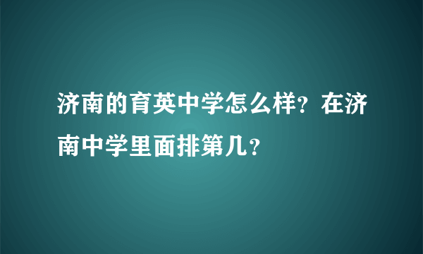 济南的育英中学怎么样？在济南中学里面排第几？
