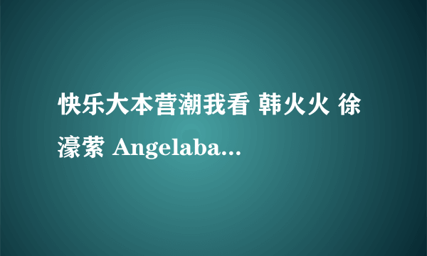 快乐大本营潮我看 韩火火 徐濠萦 Angelababy 的出场曲， 是以首女声唱的英文。