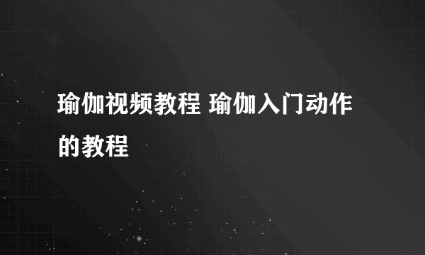 瑜伽视频教程 瑜伽入门动作的教程