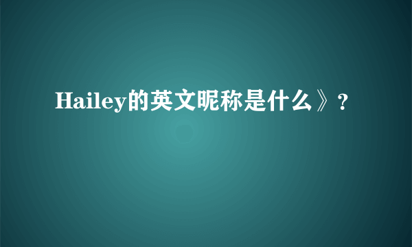 Hailey的英文昵称是什么》？