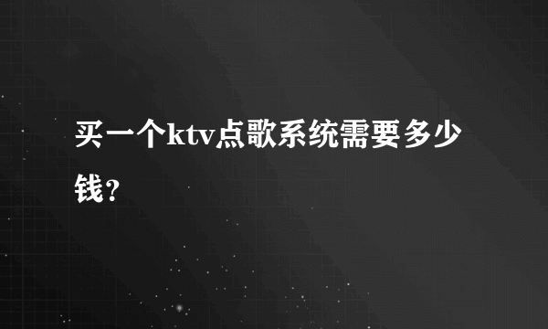 买一个ktv点歌系统需要多少钱？
