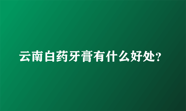 云南白药牙膏有什么好处？