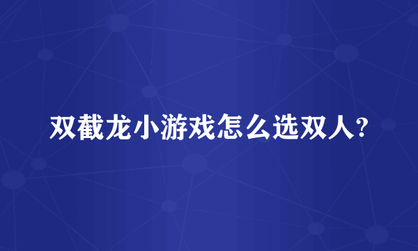 双截龙小游戏怎么选双人?