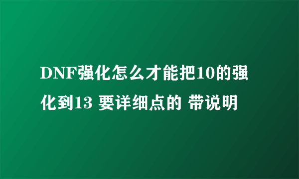 DNF强化怎么才能把10的强化到13 要详细点的 带说明