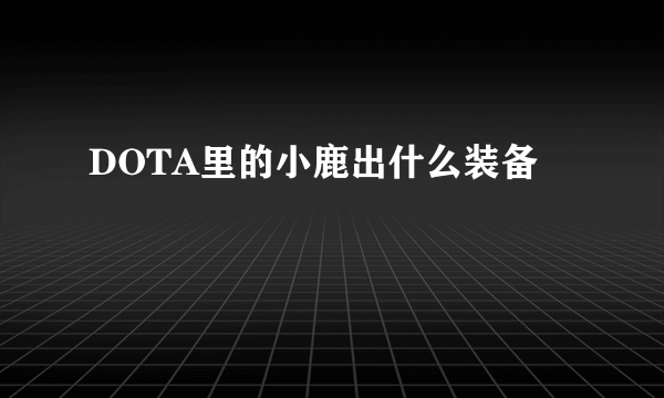 DOTA里的小鹿出什么装备