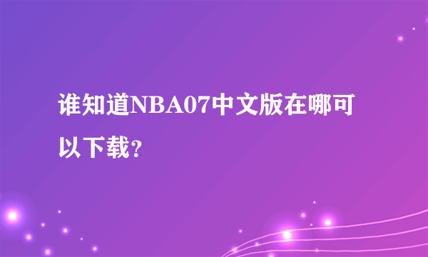 谁知道NBA07中文版在哪可以下载？