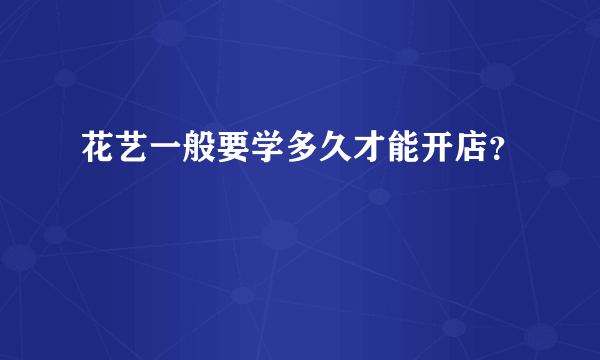 花艺一般要学多久才能开店？