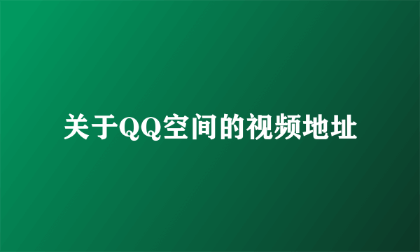 关于QQ空间的视频地址