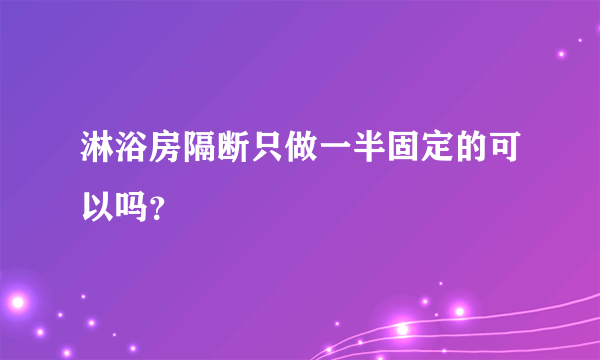 淋浴房隔断只做一半固定的可以吗？
