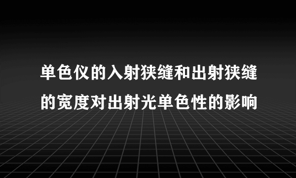 单色仪的入射狭缝和出射狭缝的宽度对出射光单色性的影响